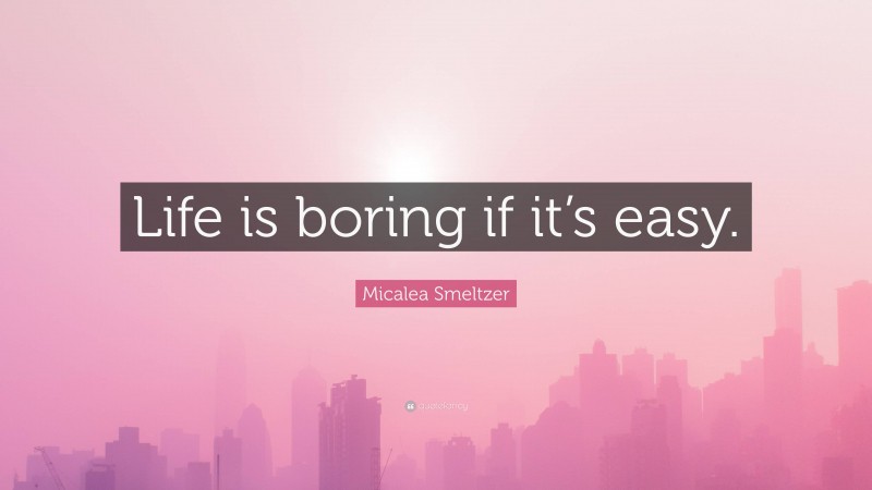 Micalea Smeltzer Quote: “Life is boring if it’s easy.”