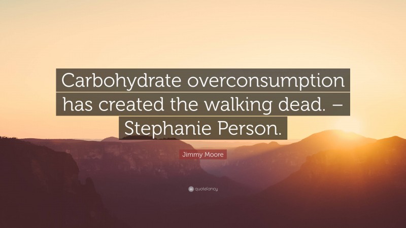 Jimmy Moore Quote: “Carbohydrate overconsumption has created the walking dead. – Stephanie Person.”