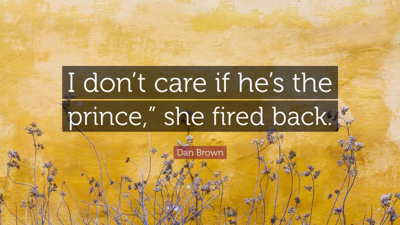 Dan Brown Quote: “I don’t care if he’s the prince,” she fired back.”