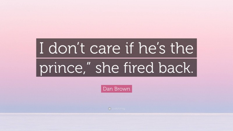 Dan Brown Quote: “I don’t care if he’s the prince,” she fired back.”