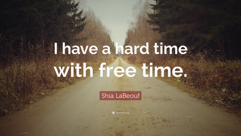 Shia LaBeouf Quote: “I have a hard time with free time.”
