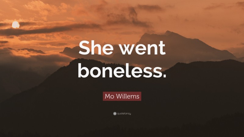 Mo Willems Quote: “She went boneless.”