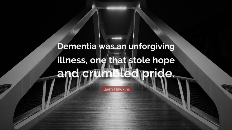 Karen Hawkins Quote: “Dementia was an unforgiving illness, one that stole hope and crumbled pride.”