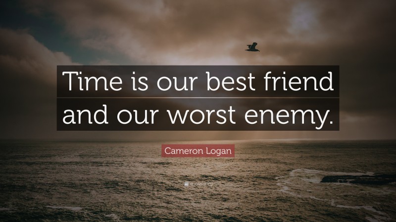 Cameron Logan Quote: “Time is our best friend and our worst enemy.”