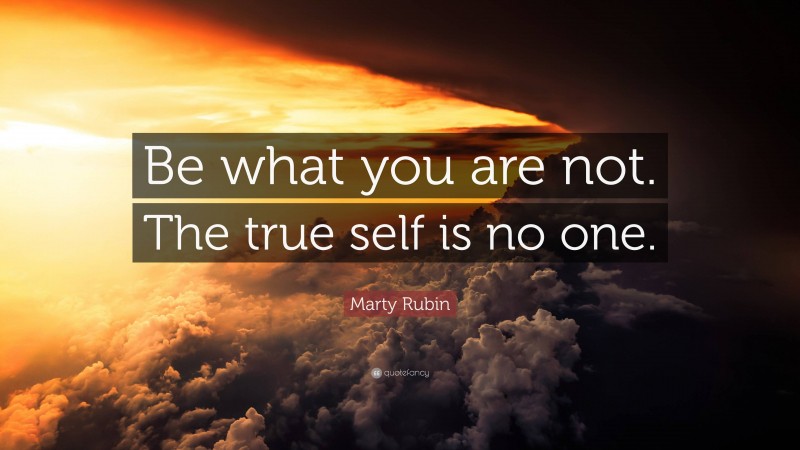 Marty Rubin Quote: “Be what you are not. The true self is no one.”