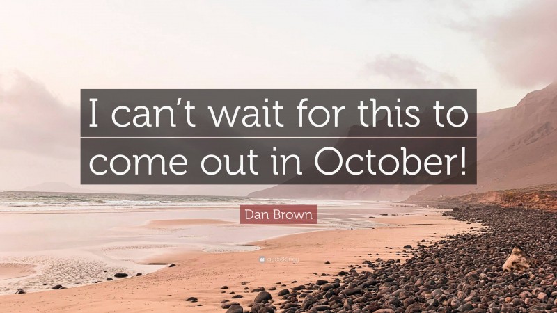 Dan Brown Quote: “I can’t wait for this to come out in October!”