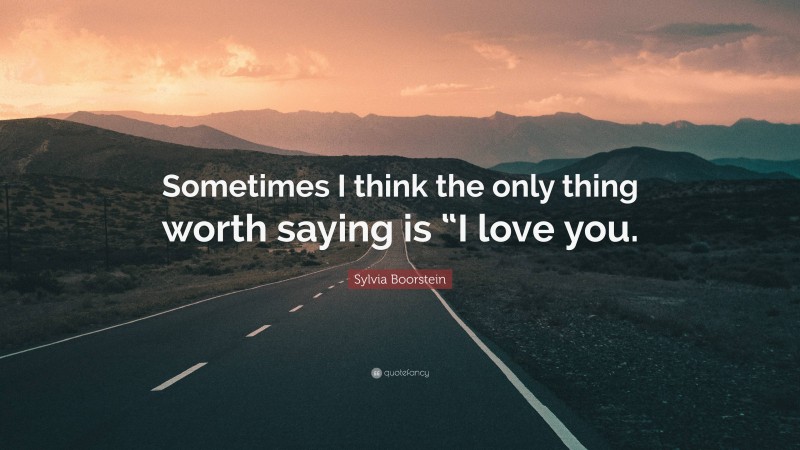 Sylvia Boorstein Quote: “Sometimes I think the only thing worth saying is “I love you.”