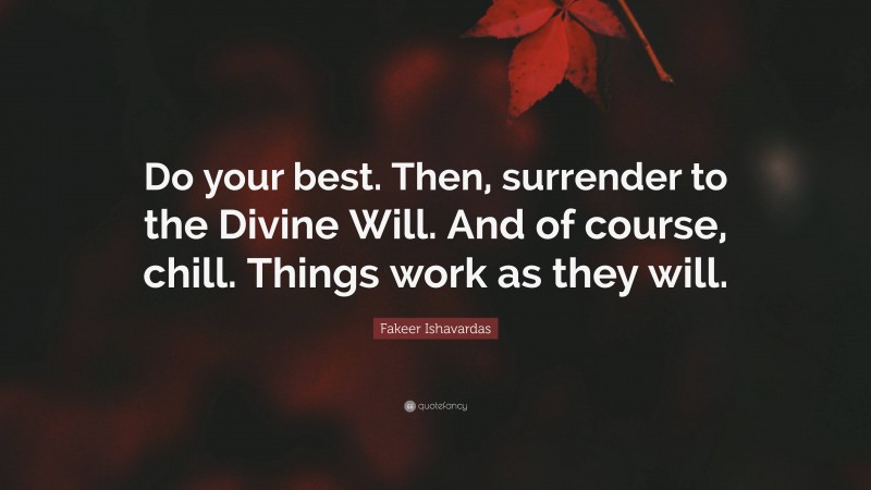 Fakeer Ishavardas Quote: “Do your best. Then, surrender to the Divine Will. And of course, chill. Things work as they will.”