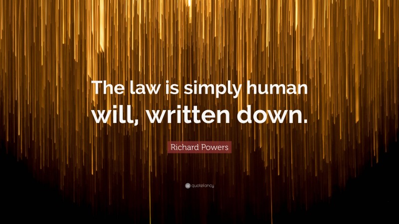 Richard Powers Quote: “The law is simply human will, written down.”