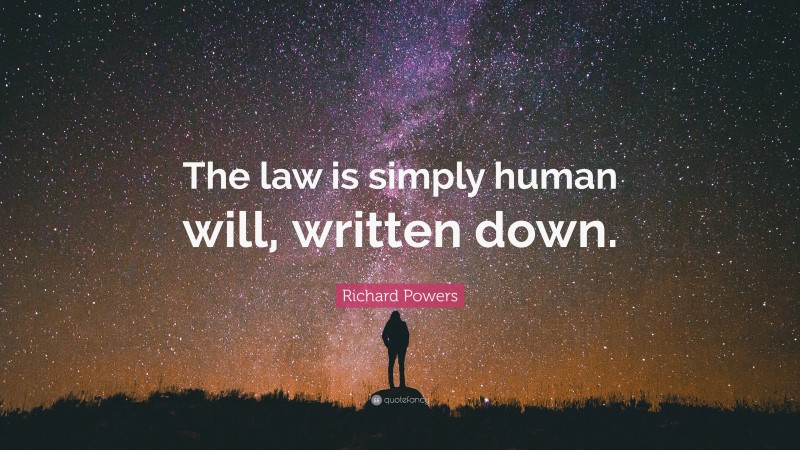 Richard Powers Quote: “The law is simply human will, written down.”