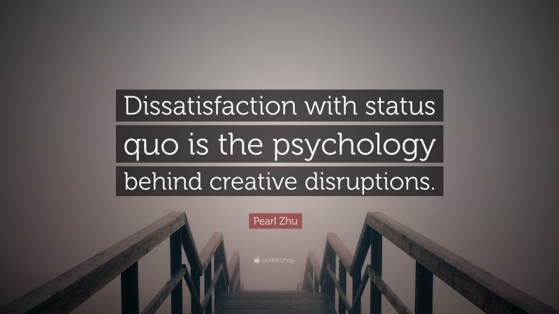 Pearl Zhu Quote: “Dissatisfaction with status quo is the psychology behind creative disruptions.”