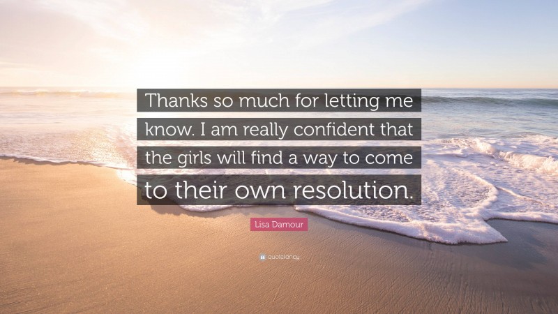 Lisa Damour Quote: “Thanks so much for letting me know. I am really confident that the girls will find a way to come to their own resolution.”