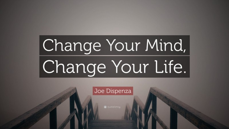 Joe Dispenza Quote: “Change Your Mind, Change Your Life.”