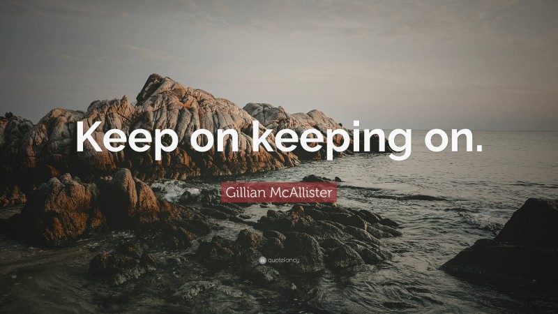 Gillian McAllister Quote: “Keep on keeping on.”