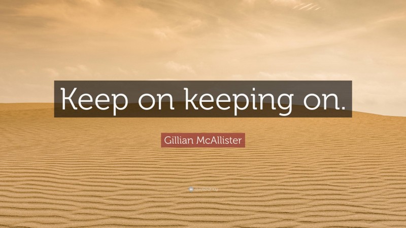Gillian McAllister Quote: “Keep on keeping on.”