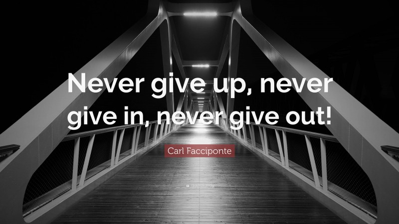 Carl Facciponte Quote: “Never give up, never give in, never give out!”