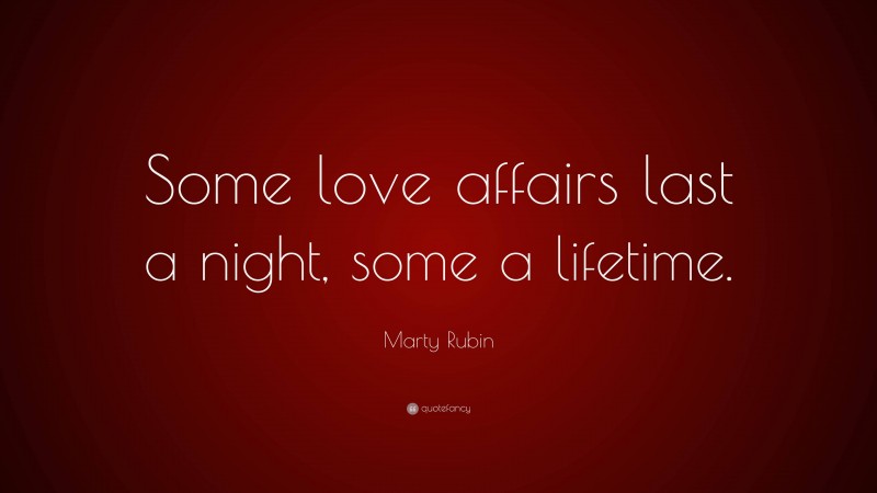 Marty Rubin Quote: “Some love affairs last a night, some a lifetime.”