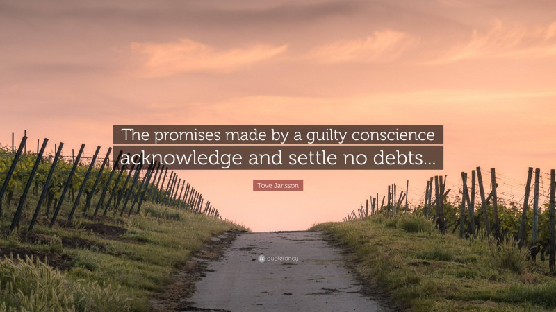 Tove Jansson Quote: “The promises made by a guilty conscience acknowledge and settle no debts...”