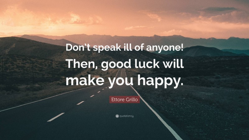 Ettore Grillo Quote: “Don’t speak ill of anyone! Then, good luck will make you happy.”