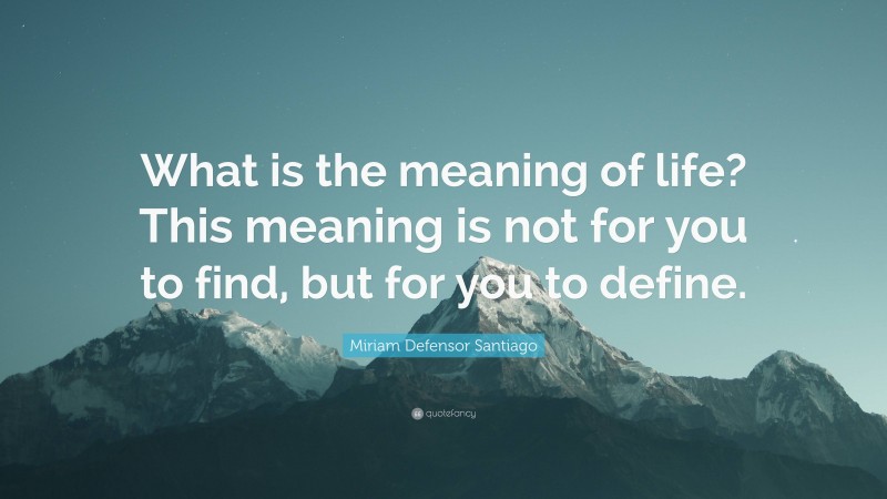 Miriam Defensor Santiago Quote: “What is the meaning of life? This meaning is not for you to find, but for you to define.”