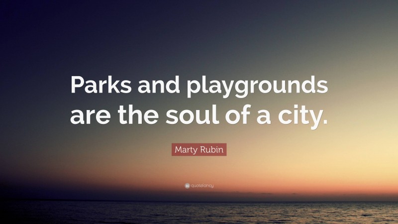 Marty Rubin Quote: “Parks and playgrounds are the soul of a city.”