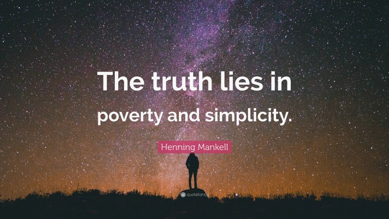 Henning Mankell Quote: “The truth lies in poverty and simplicity.”