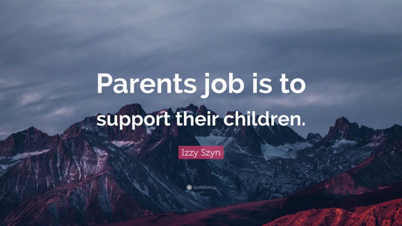 Izzy Szyn Quote: “Parents job is to support their children.”