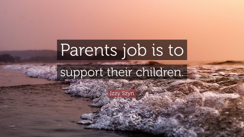 Izzy Szyn Quote: “Parents job is to support their children.”