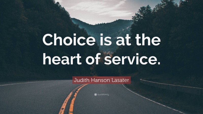 Judith Hanson Lasater Quote: “Choice is at the heart of service.”