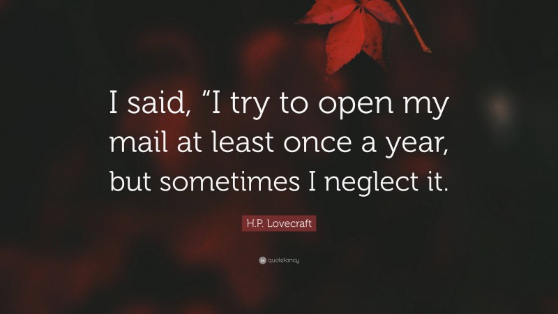 H.P. Lovecraft Quote: “I said, “I try to open my mail at least once a year, but sometimes I neglect it.”