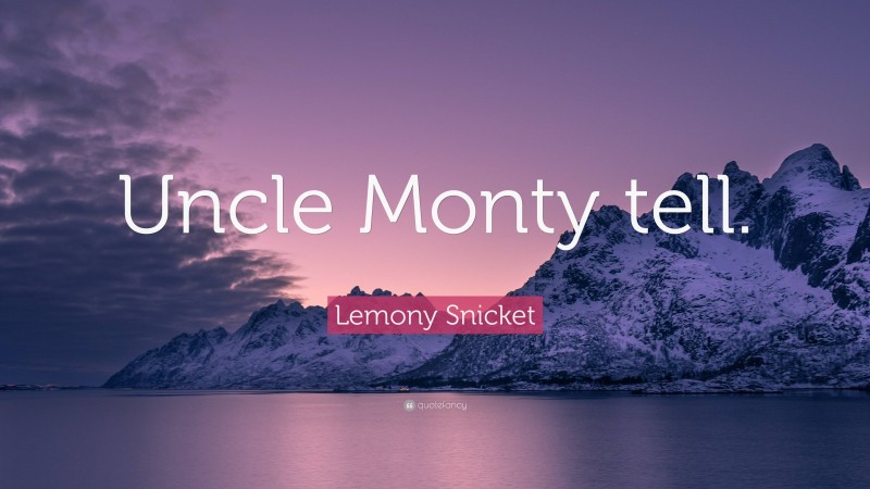 Lemony Snicket Quote: “Uncle Monty tell.”