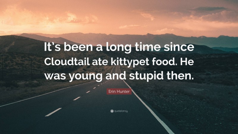 Erin Hunter Quote: “It’s been a long time since Cloudtail ate kittypet food. He was young and stupid then.”