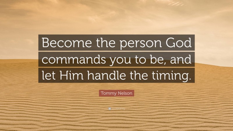 Tommy Nelson Quote: “Become the person God commands you to be, and let Him handle the timing.”