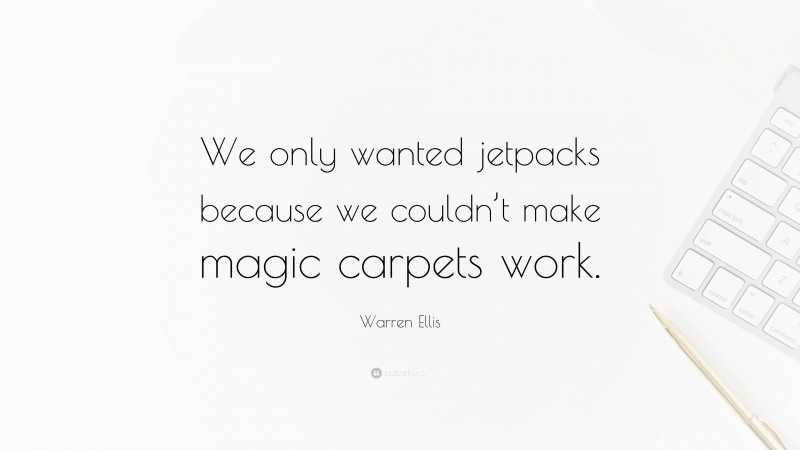 Warren Ellis Quote: “We only wanted jetpacks because we couldn’t make magic carpets work.”