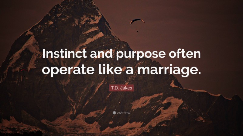 T.D. Jakes Quote: “Instinct and purpose often operate like a marriage.”