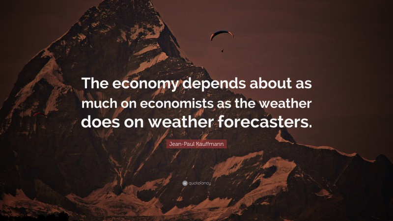 Jean-Paul Kauffmann Quote: “The economy depends about as much on economists as the weather does on weather forecasters.”