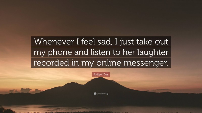 Avijeet Das Quote: “Whenever I feel sad, I just take out my phone and listen to her laughter recorded in my online messenger.”