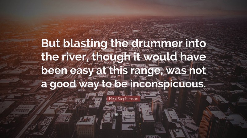 Neal Stephenson Quote: “But blasting the drummer into the river, though it would have been easy at this range, was not a good way to be inconspicuous.”