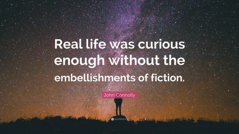 John Connolly Quote: “Real life was curious enough without the embellishments of fiction.”