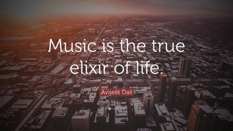 Avijeet Das Quote: “Music is the true elixir of life.”