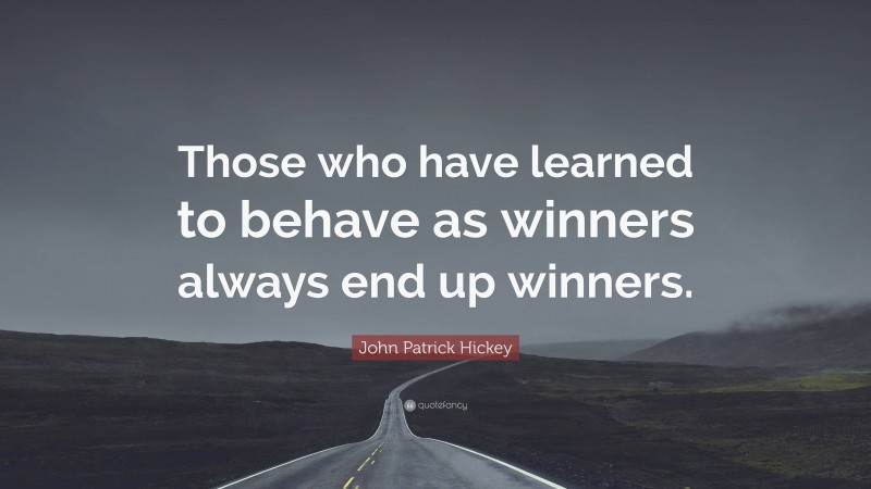 John Patrick Hickey Quote: “Those who have learned to behave as winners always end up winners.”