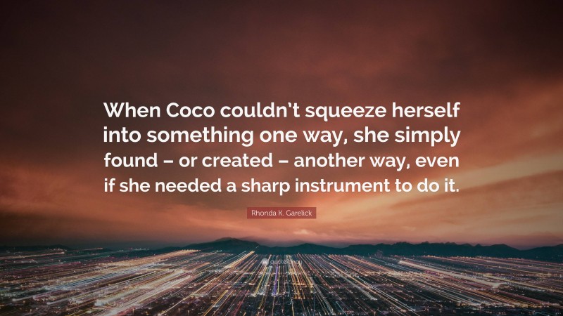 Rhonda K. Garelick Quote: “When Coco couldn’t squeeze herself into something one way, she simply found – or created – another way, even if she needed a sharp instrument to do it.”