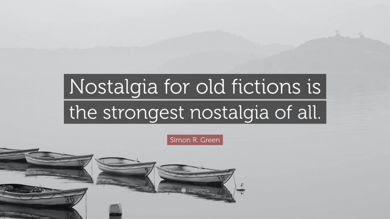 Simon R. Green Quote: “Nostalgia for old fictions is the strongest nostalgia of all.”