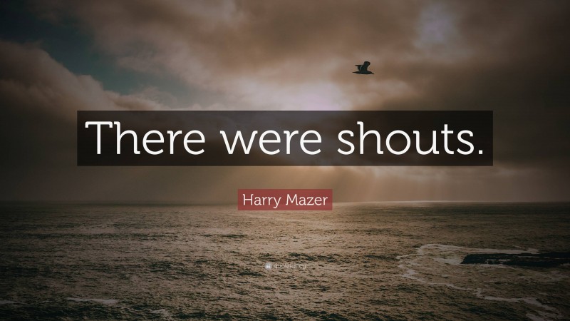 Harry Mazer Quote: “There were shouts.”