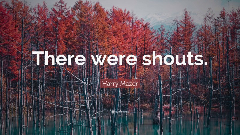 Harry Mazer Quote: “There were shouts.”