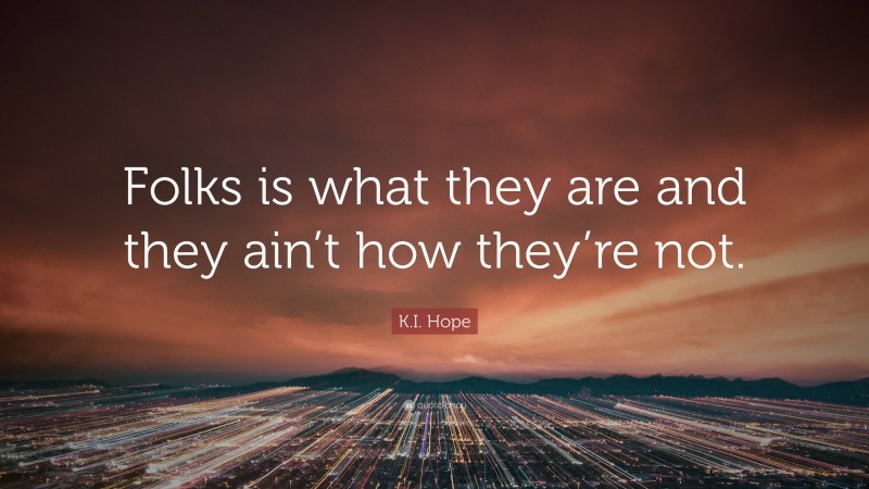 K.I. Hope Quote: “Folks is what they are and they ain’t how they’re not.”