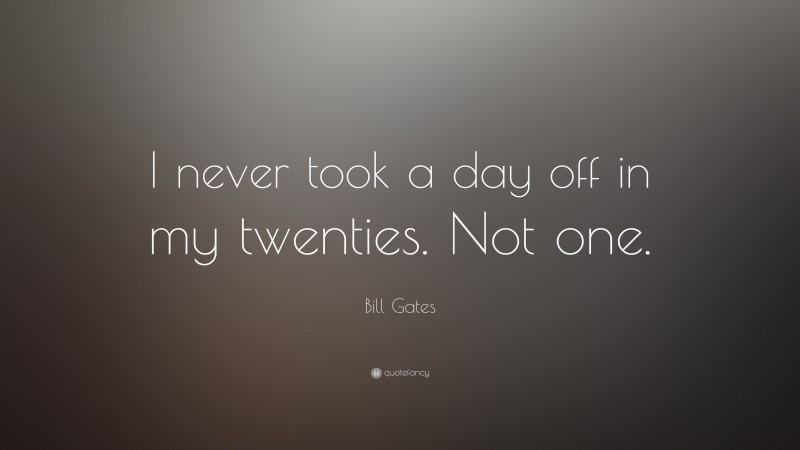 Bill Gates Quote: “I never took a day off in my twenties. Not one.”