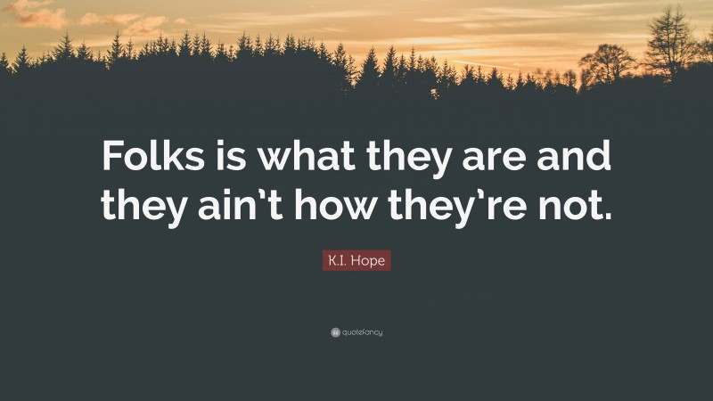K.I. Hope Quote: “Folks is what they are and they ain’t how they’re not.”
