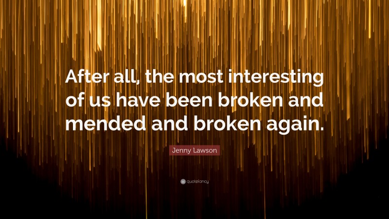 Jenny Lawson Quote: “After all, the most interesting of us have been broken and mended and broken again.”