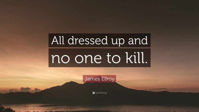 James Ellroy Quote: “All dressed up and no one to kill.”